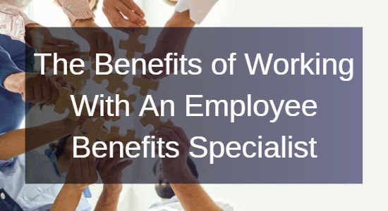 The Benefits of Working With An Employee Benefits Specialist